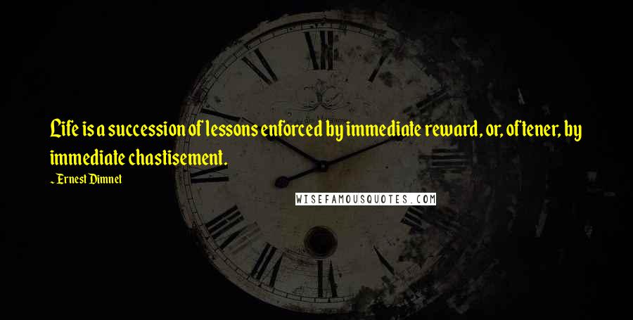 Ernest Dimnet Quotes: Life is a succession of lessons enforced by immediate reward, or, oftener, by immediate chastisement.