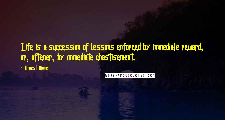 Ernest Dimnet Quotes: Life is a succession of lessons enforced by immediate reward, or, oftener, by immediate chastisement.