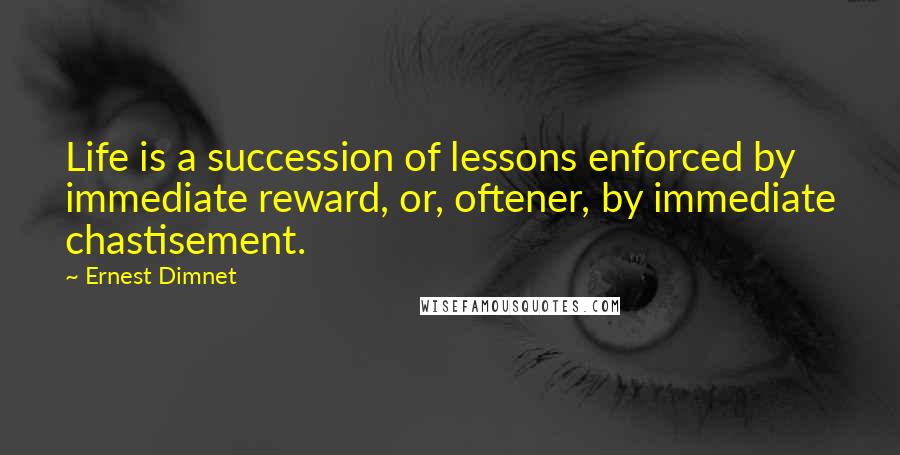 Ernest Dimnet Quotes: Life is a succession of lessons enforced by immediate reward, or, oftener, by immediate chastisement.