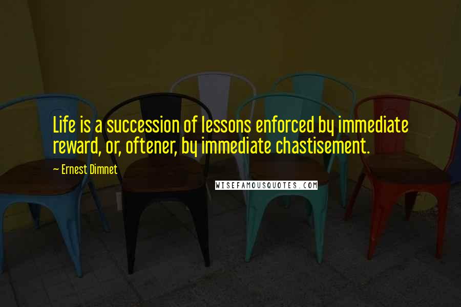 Ernest Dimnet Quotes: Life is a succession of lessons enforced by immediate reward, or, oftener, by immediate chastisement.