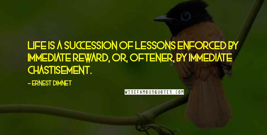 Ernest Dimnet Quotes: Life is a succession of lessons enforced by immediate reward, or, oftener, by immediate chastisement.