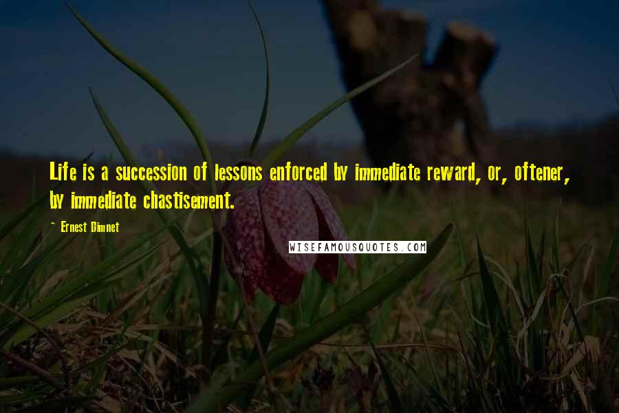 Ernest Dimnet Quotes: Life is a succession of lessons enforced by immediate reward, or, oftener, by immediate chastisement.