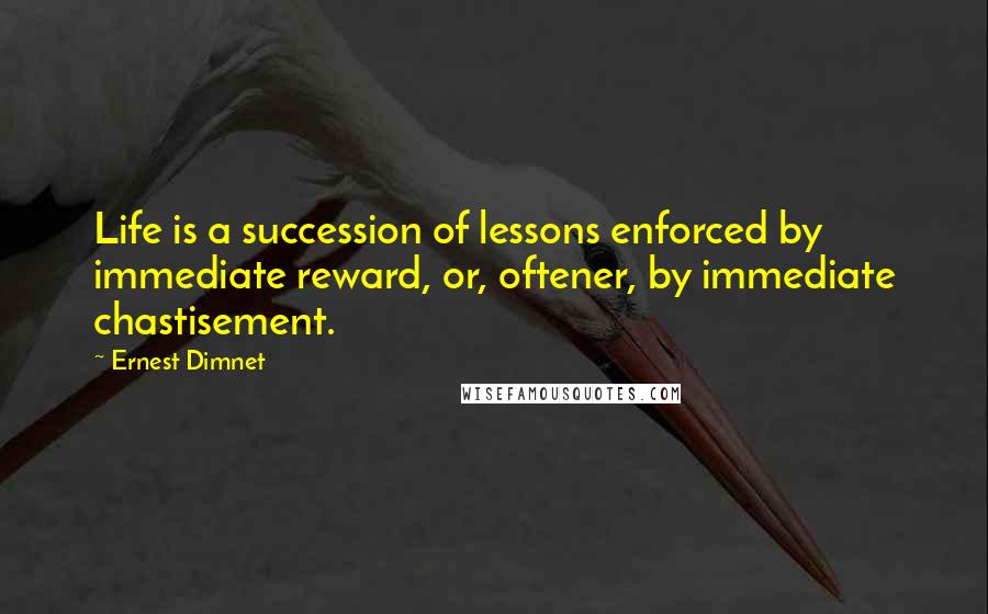 Ernest Dimnet Quotes: Life is a succession of lessons enforced by immediate reward, or, oftener, by immediate chastisement.