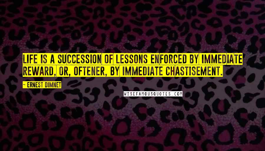 Ernest Dimnet Quotes: Life is a succession of lessons enforced by immediate reward, or, oftener, by immediate chastisement.