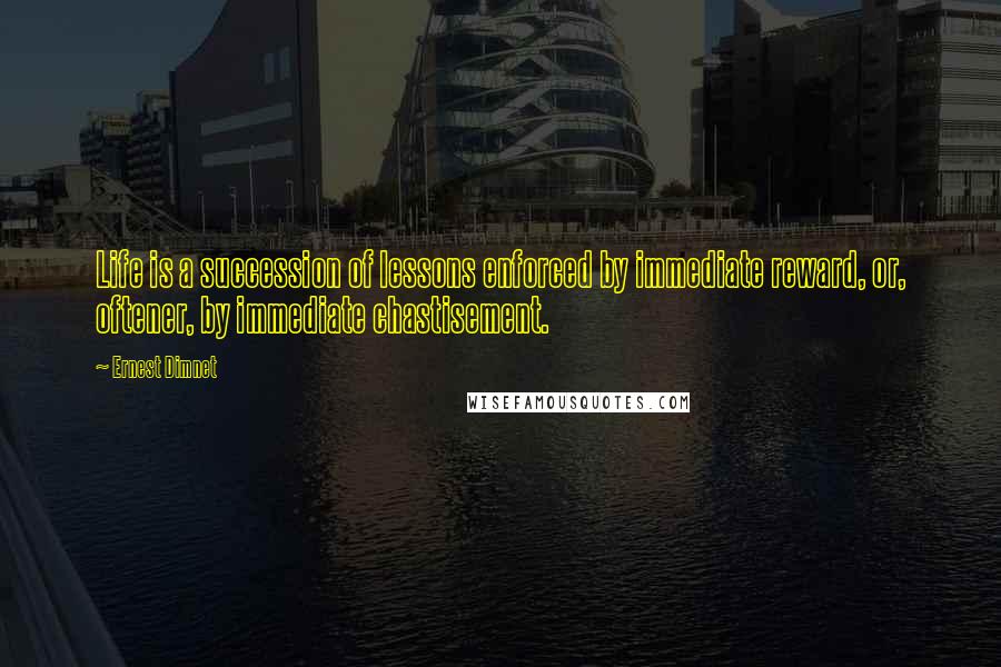 Ernest Dimnet Quotes: Life is a succession of lessons enforced by immediate reward, or, oftener, by immediate chastisement.