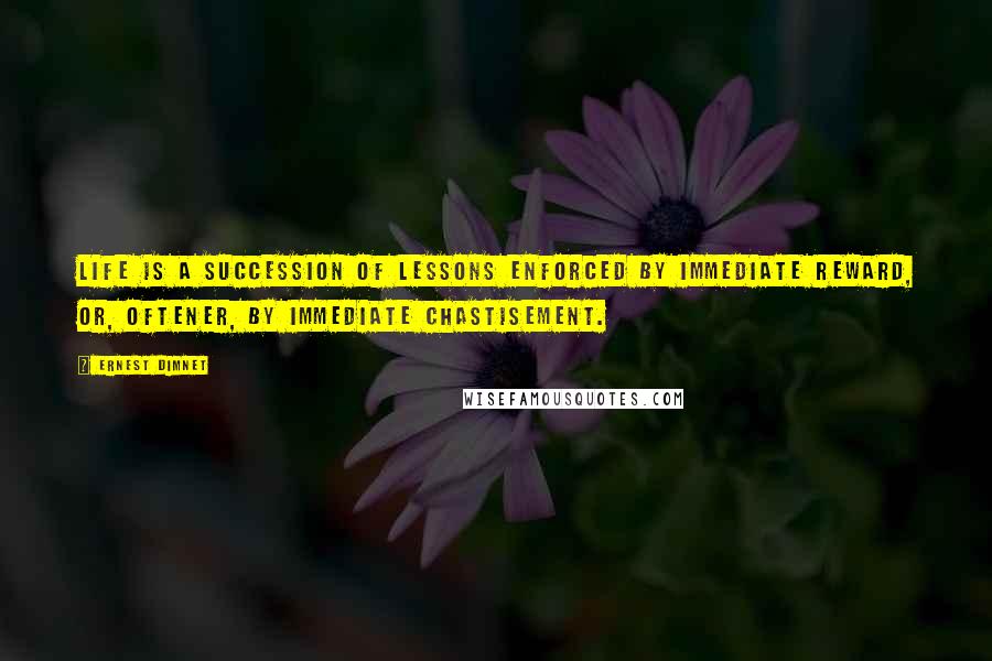 Ernest Dimnet Quotes: Life is a succession of lessons enforced by immediate reward, or, oftener, by immediate chastisement.