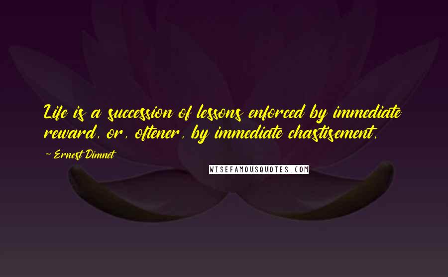 Ernest Dimnet Quotes: Life is a succession of lessons enforced by immediate reward, or, oftener, by immediate chastisement.