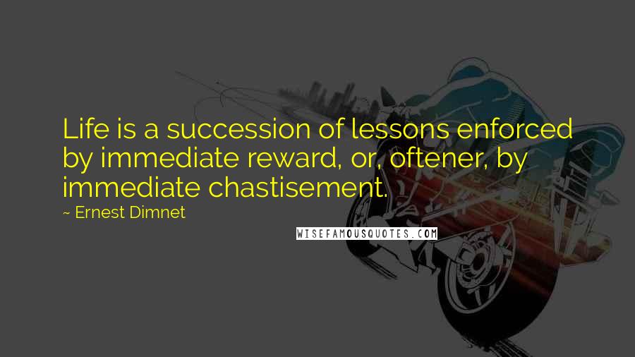 Ernest Dimnet Quotes: Life is a succession of lessons enforced by immediate reward, or, oftener, by immediate chastisement.