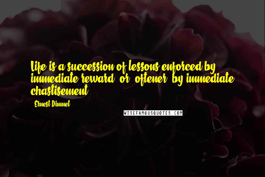 Ernest Dimnet Quotes: Life is a succession of lessons enforced by immediate reward, or, oftener, by immediate chastisement.