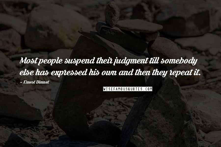 Ernest Dimnet Quotes: Most people suspend their judgment till somebody else has expressed his own and then they repeat it.