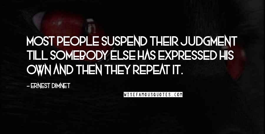 Ernest Dimnet Quotes: Most people suspend their judgment till somebody else has expressed his own and then they repeat it.