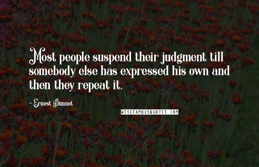 Ernest Dimnet Quotes: Most people suspend their judgment till somebody else has expressed his own and then they repeat it.