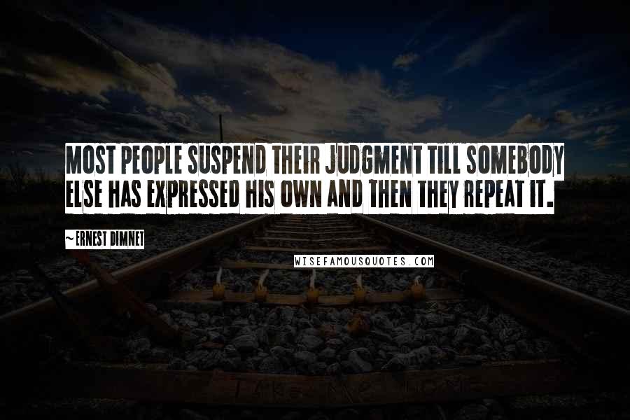 Ernest Dimnet Quotes: Most people suspend their judgment till somebody else has expressed his own and then they repeat it.