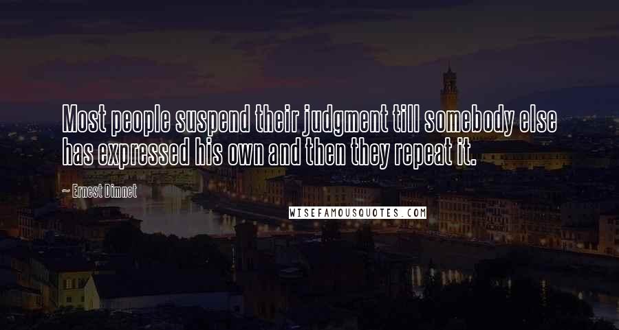 Ernest Dimnet Quotes: Most people suspend their judgment till somebody else has expressed his own and then they repeat it.