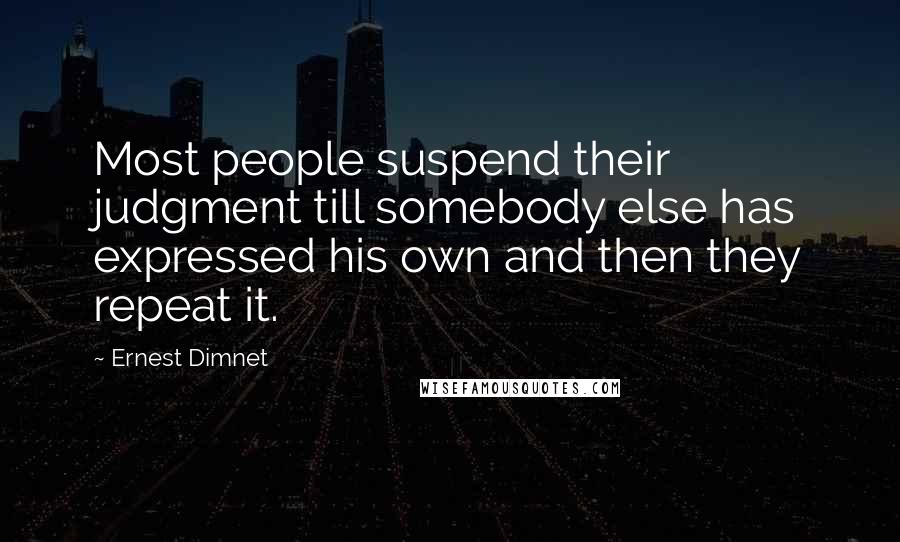 Ernest Dimnet Quotes: Most people suspend their judgment till somebody else has expressed his own and then they repeat it.