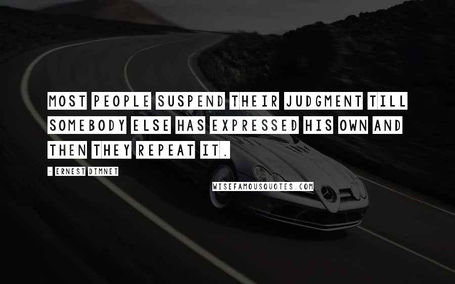 Ernest Dimnet Quotes: Most people suspend their judgment till somebody else has expressed his own and then they repeat it.