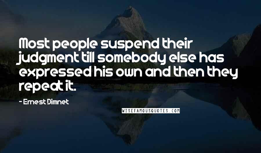 Ernest Dimnet Quotes: Most people suspend their judgment till somebody else has expressed his own and then they repeat it.