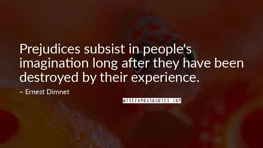 Ernest Dimnet Quotes: Prejudices subsist in people's imagination long after they have been destroyed by their experience.