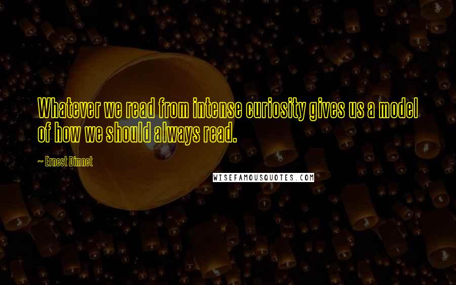 Ernest Dimnet Quotes: Whatever we read from intense curiosity gives us a model of how we should always read.