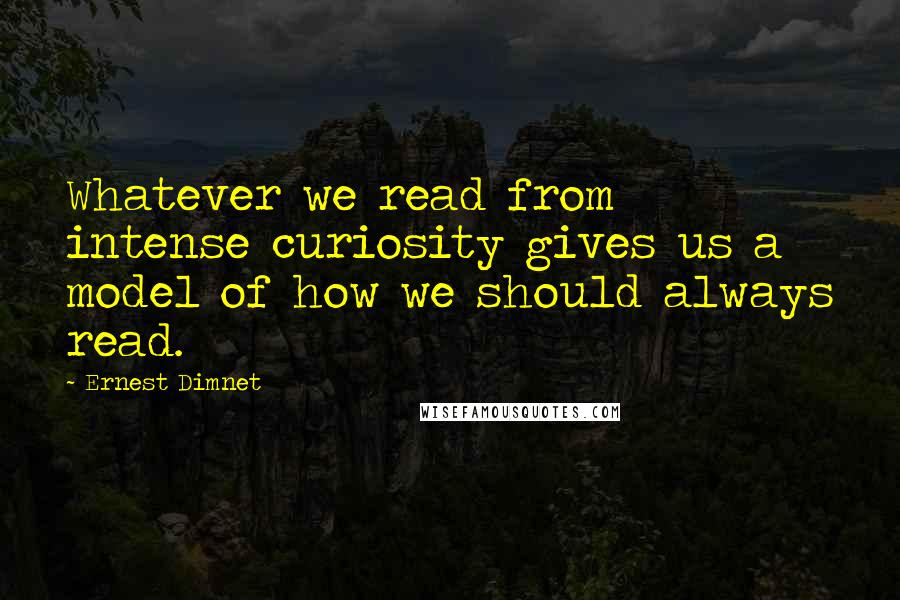 Ernest Dimnet Quotes: Whatever we read from intense curiosity gives us a model of how we should always read.