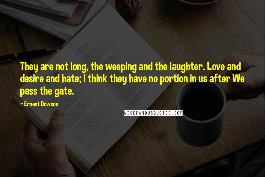 Ernest Dowson Quotes: They are not long, the weeping and the laughter. Love and desire and hate; I think they have no portion in us after We pass the gate.