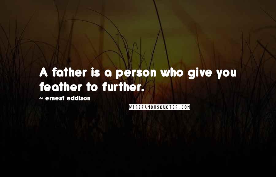 Ernest Eddison Quotes: A father is a person who give you feather to further.