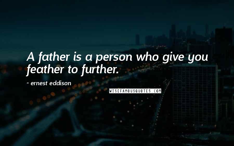 Ernest Eddison Quotes: A father is a person who give you feather to further.