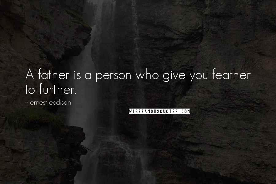 Ernest Eddison Quotes: A father is a person who give you feather to further.