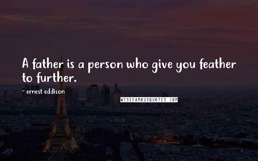 Ernest Eddison Quotes: A father is a person who give you feather to further.