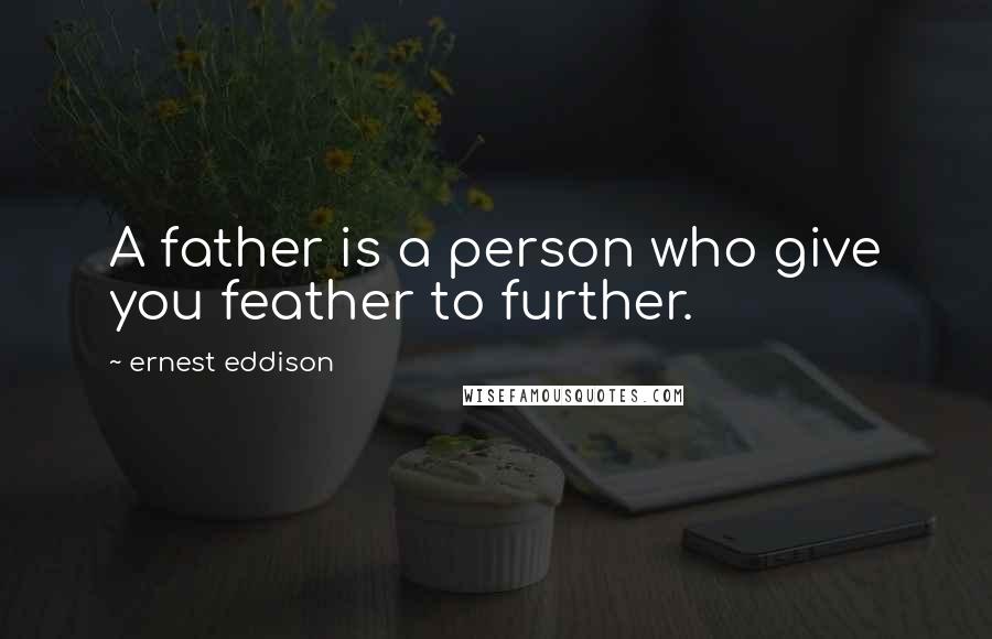 Ernest Eddison Quotes: A father is a person who give you feather to further.