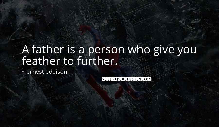 Ernest Eddison Quotes: A father is a person who give you feather to further.