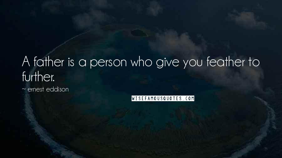 Ernest Eddison Quotes: A father is a person who give you feather to further.