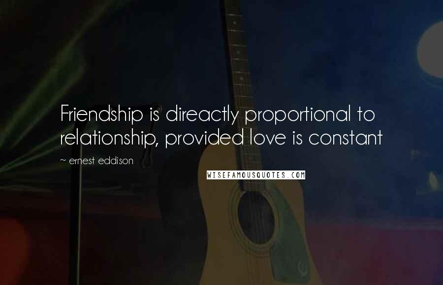 Ernest Eddison Quotes: Friendship is direactly proportional to relationship, provided love is constant