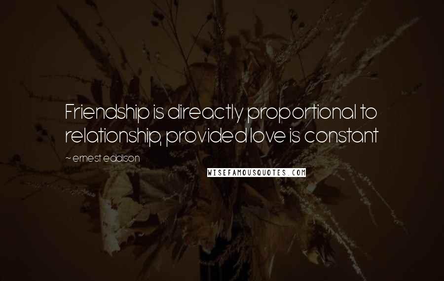 Ernest Eddison Quotes: Friendship is direactly proportional to relationship, provided love is constant