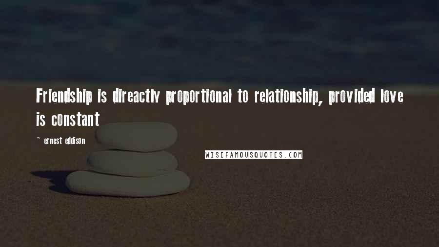 Ernest Eddison Quotes: Friendship is direactly proportional to relationship, provided love is constant