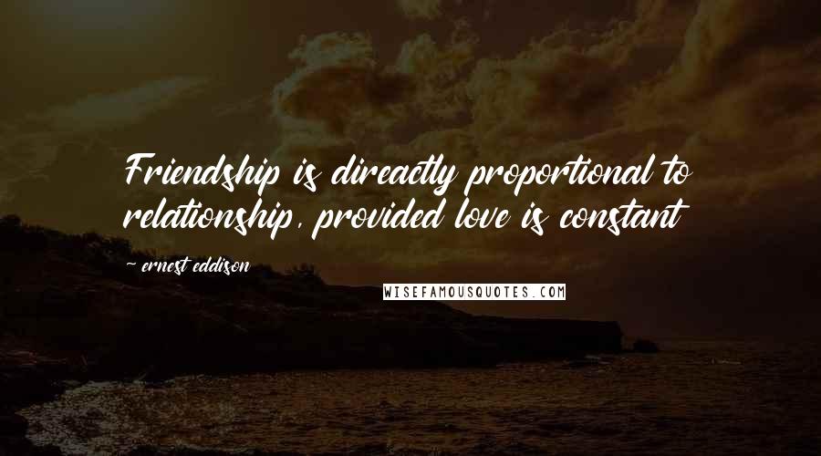 Ernest Eddison Quotes: Friendship is direactly proportional to relationship, provided love is constant