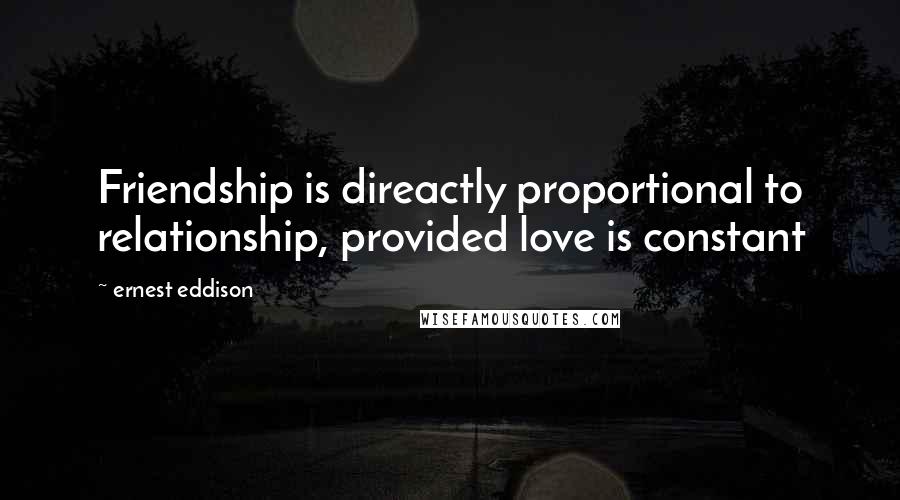Ernest Eddison Quotes: Friendship is direactly proportional to relationship, provided love is constant
