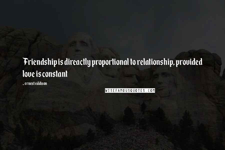 Ernest Eddison Quotes: Friendship is direactly proportional to relationship, provided love is constant