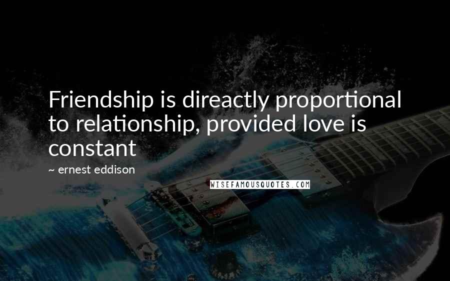 Ernest Eddison Quotes: Friendship is direactly proportional to relationship, provided love is constant