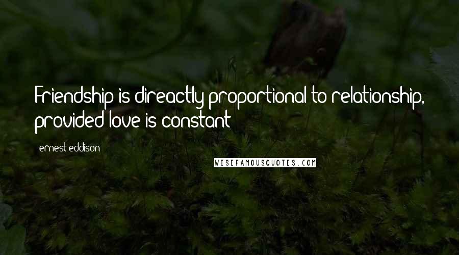 Ernest Eddison Quotes: Friendship is direactly proportional to relationship, provided love is constant