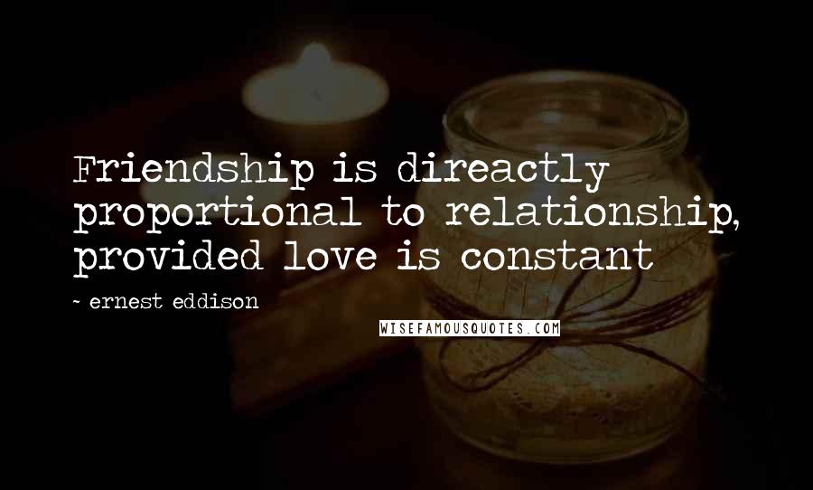Ernest Eddison Quotes: Friendship is direactly proportional to relationship, provided love is constant