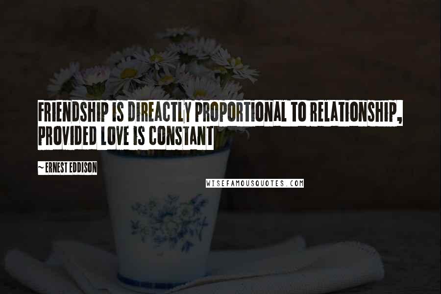 Ernest Eddison Quotes: Friendship is direactly proportional to relationship, provided love is constant
