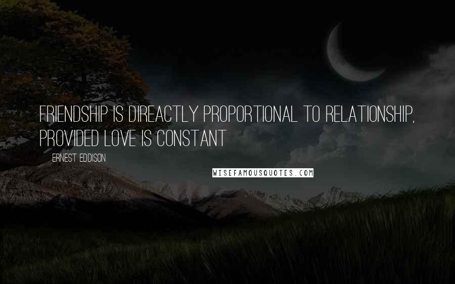 Ernest Eddison Quotes: Friendship is direactly proportional to relationship, provided love is constant