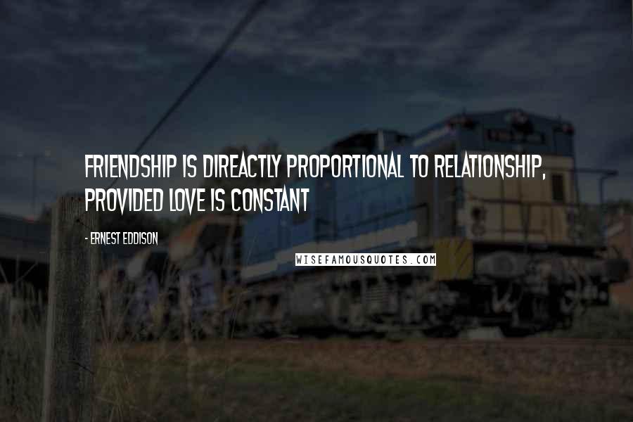 Ernest Eddison Quotes: Friendship is direactly proportional to relationship, provided love is constant