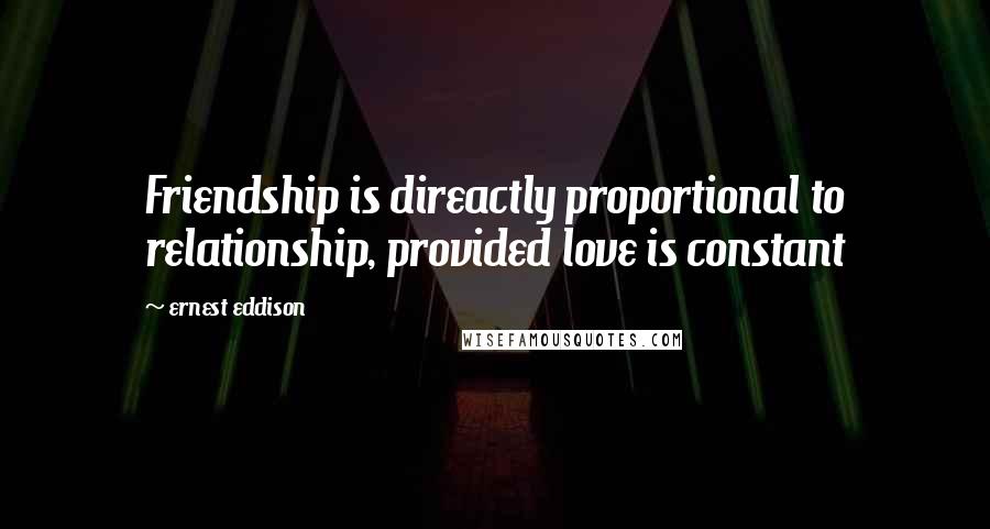 Ernest Eddison Quotes: Friendship is direactly proportional to relationship, provided love is constant