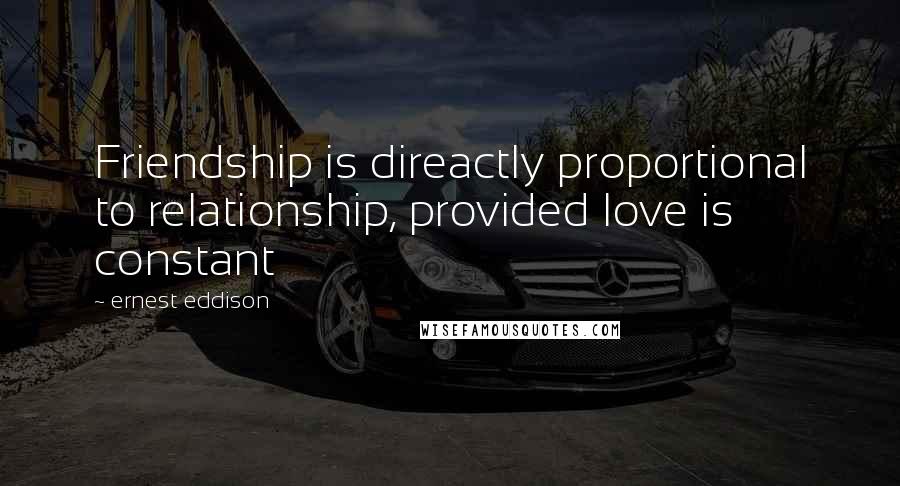 Ernest Eddison Quotes: Friendship is direactly proportional to relationship, provided love is constant