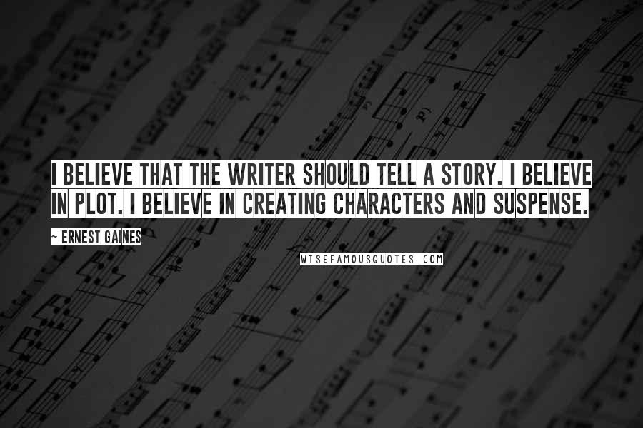 Ernest Gaines Quotes: I believe that the writer should tell a story. I believe in plot. I believe in creating characters and suspense.