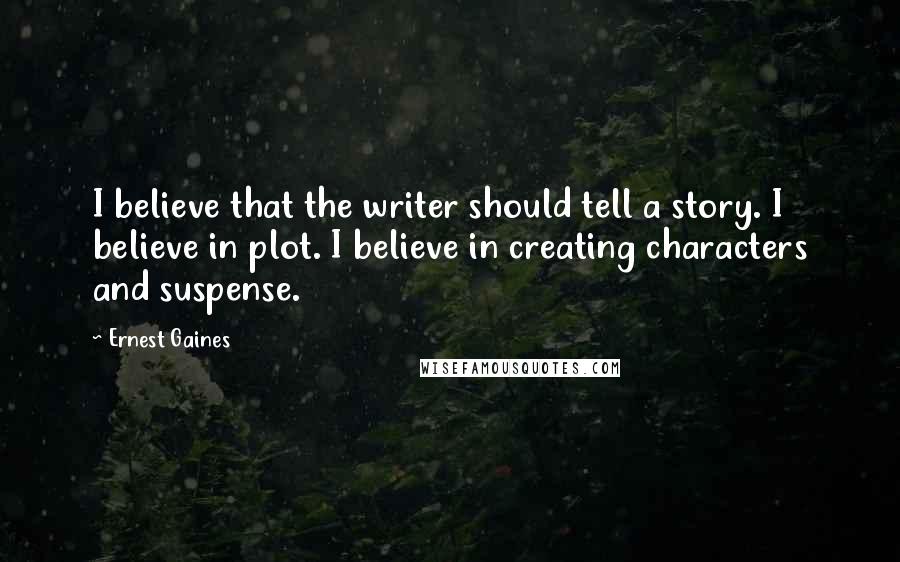Ernest Gaines Quotes: I believe that the writer should tell a story. I believe in plot. I believe in creating characters and suspense.