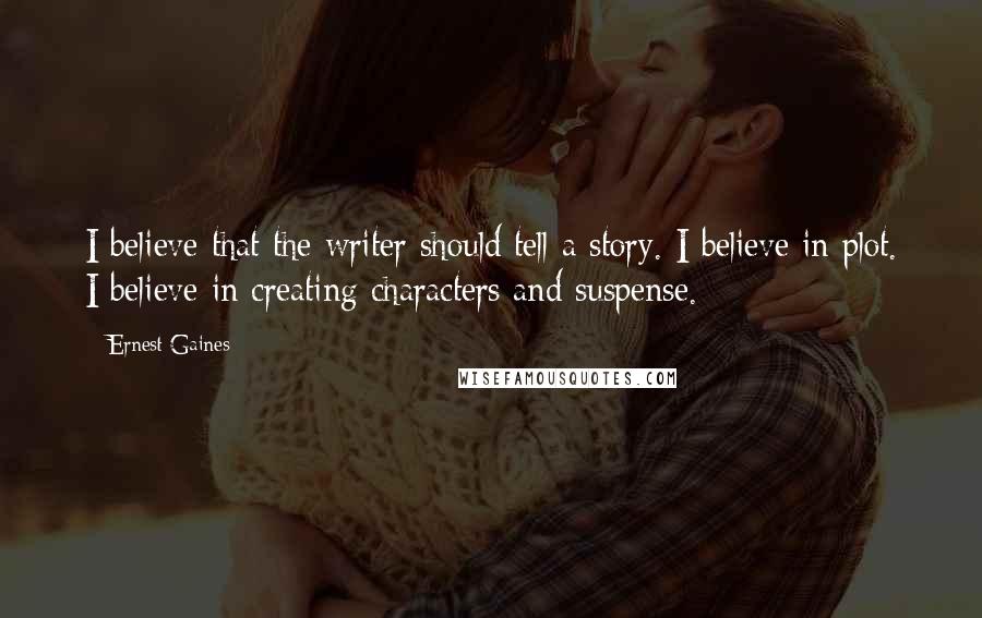 Ernest Gaines Quotes: I believe that the writer should tell a story. I believe in plot. I believe in creating characters and suspense.