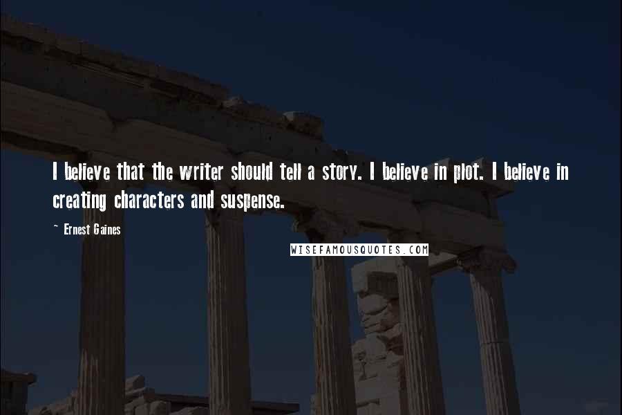 Ernest Gaines Quotes: I believe that the writer should tell a story. I believe in plot. I believe in creating characters and suspense.
